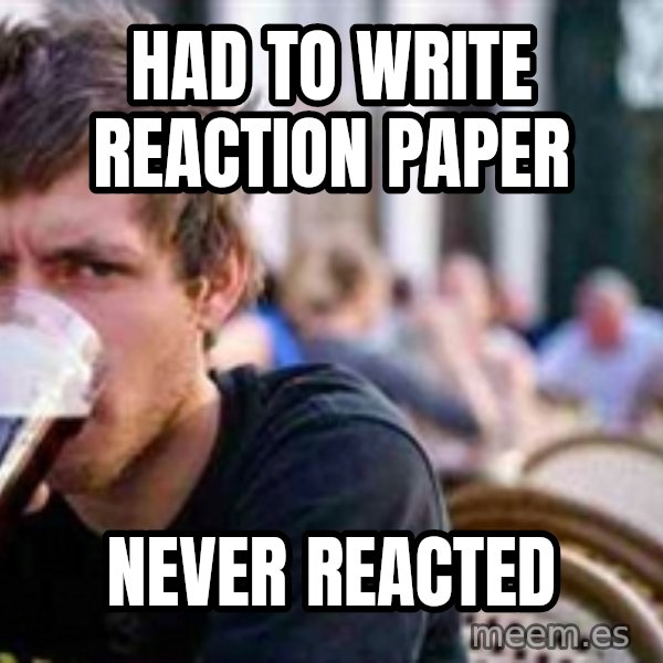 The Lazy College Senior meme: HAD TO WRITE REACTION PAPER / NEVER REACTED