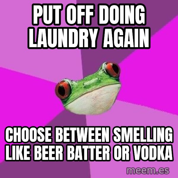 Foul Bachelorette Frog meme: put off doing laundry again / choose between smelling like beer batter or vodka