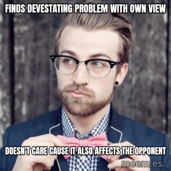 Scumbag Analytic Philosopher meme: finds devestating problem with own view / doesn't care cause it also affects the opponent