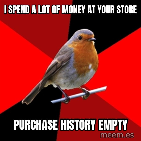 Retail Robin meme: I spend a lot of money at your store / purchase history empty