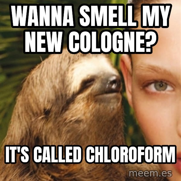 The Rape Sloth meme: Wanna smell my new cologne? / It's called chloroform