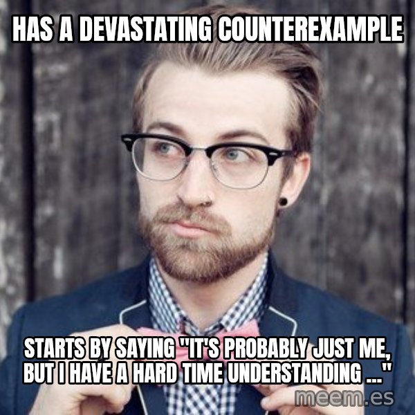 Scumbag Analytic Philosopher meme: HAS A DEVASTATING COUNTEREXAMPLE / STARTS BY SAYING "IT'S PROBABLY JUST ME, BUT I HAVE A HARD TIME UNDERSTANDING ..."
