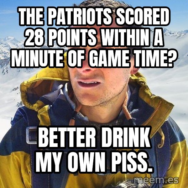 Bear Grylls meme: The patriots scored 28 points within a minute of game time? / Better drink my own piss.