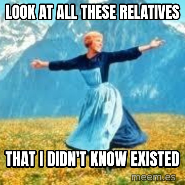 Look at all these meme: LOOK AT ALL THESE RELATIVES / THAT I DIDN'T KNOW EXISTED