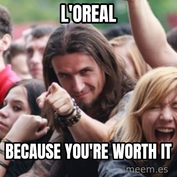 Ridiculously Photogenic Metalhead meme: L'Oreal / because you're worth it
