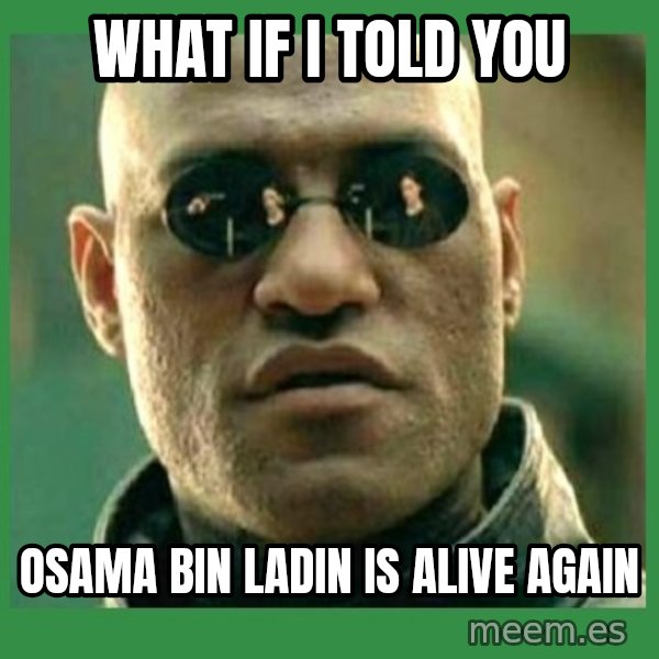 Matrix Morpheus meme: what if I TOLD YOU / OSAMA BIN LADIN IS ALIVE AGAIN