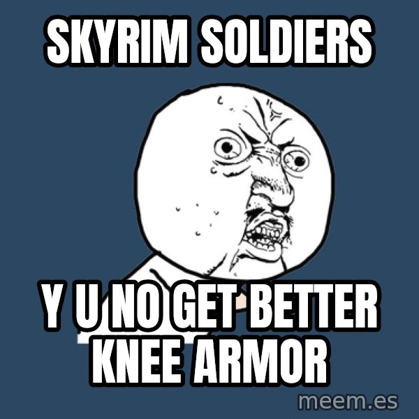 Y U No meme: skyrim soldiers / y u no get better knee armor
