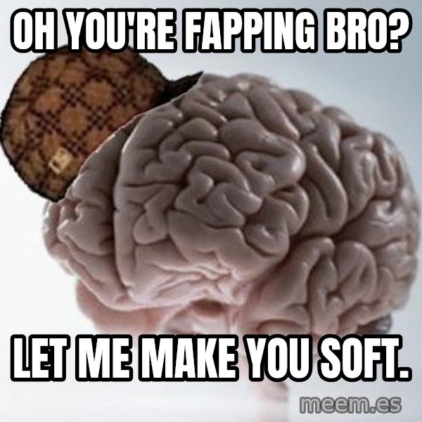 Scumbag Brain meme: oh you're fapping bro? / let me make you soft.