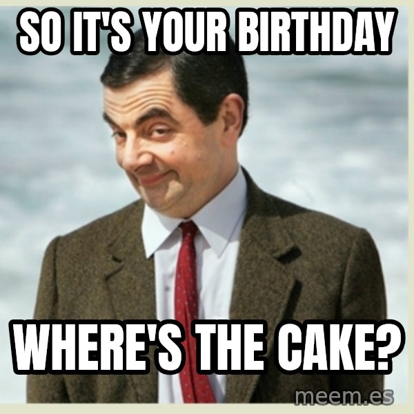 MR bean meme: so it's your birthday / where's the cake?