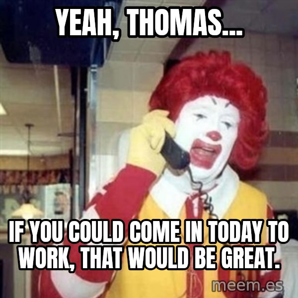 Ronald Mcdonald Call meme: yeah, thomas... / if you could come in today to work, that would be great.