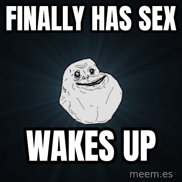 Forever Alone meme: FINALLY HAS SEX / WAKES UP