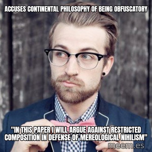 Scumbag Analytic Philosopher meme: accuses continental philosophy of being obfuscatory / "in this paper I will argue against restricted composition in defense of mereological nihilism"