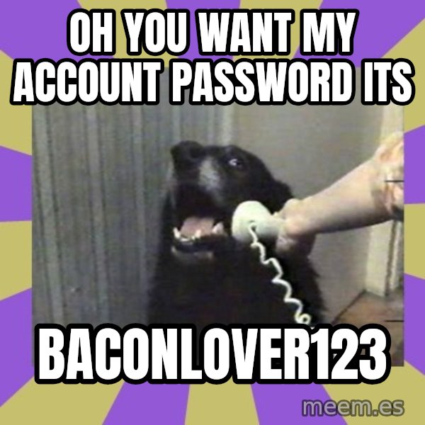 Yes, this is dog! meme: oh you want my account password its / baconlover123