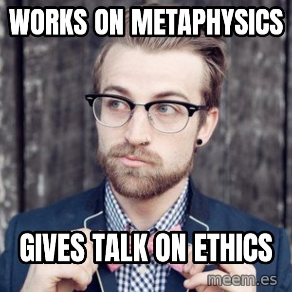 Scumbag Analytic Philosopher meme: works on metaphysics / gives talk on ethics
