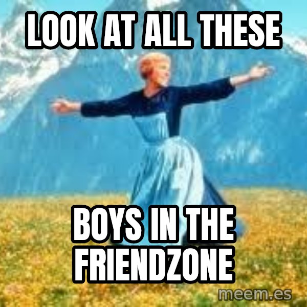 Look at all these meme: look at all these / boys in the friendzone
