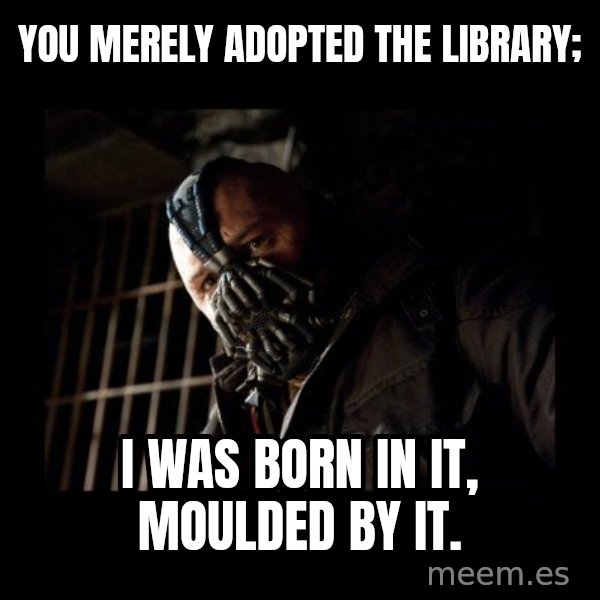 Bane Meme meme: you merely adopted the library; / I WAS BORN IN IT, MOULDED BY IT.