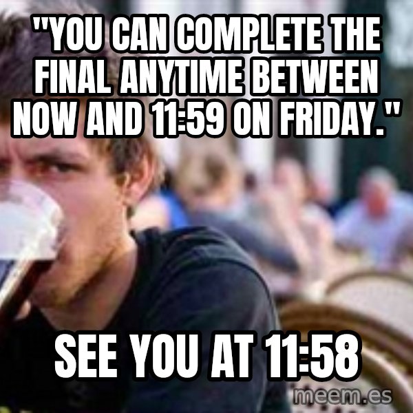 The Lazy College Senior meme: "You can complete the final anytime between now and 11:59 on Friday." / see you at 11:58