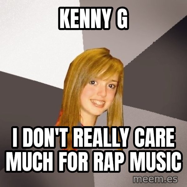 Musically Oblivious 8th Grader meme: kenny g / i don't really care much for rap music