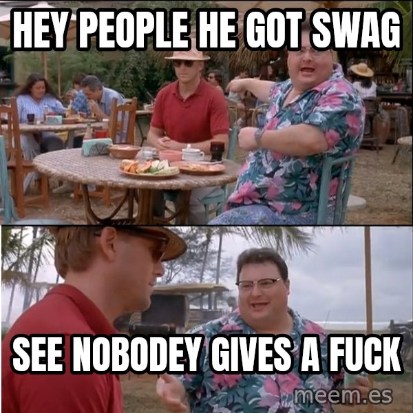 See? Nobody Cares meme: hey people he got swag / see nobodey gives a fuck