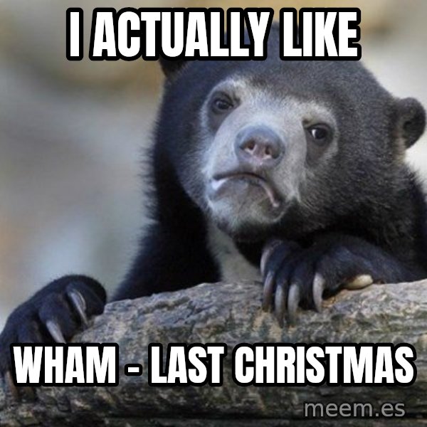 Confession Bear meme: I actually like / Wham - last christmas