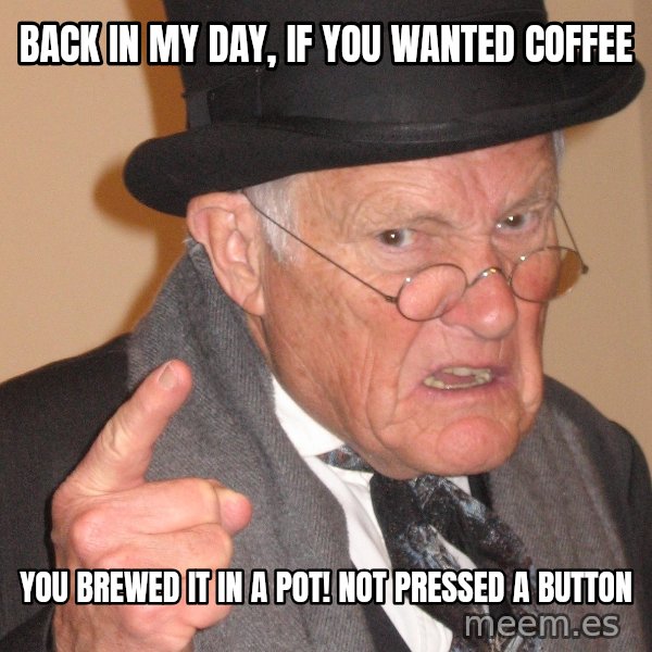 Angry Old Man meme: back in my day, if you wanted coffee / you brewed it in a pot! not pressed a button