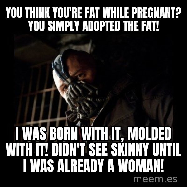 Bane Meme meme: You think you're fat while pregnant? You simply adopted the fat! / I was born with it, molded with it! Didn't see skinny until I was already a woman!