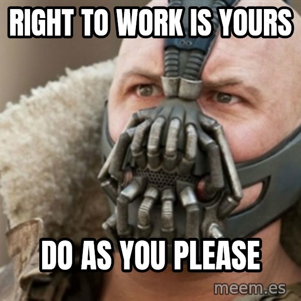 Bane meme: right to work is yours / do as you please