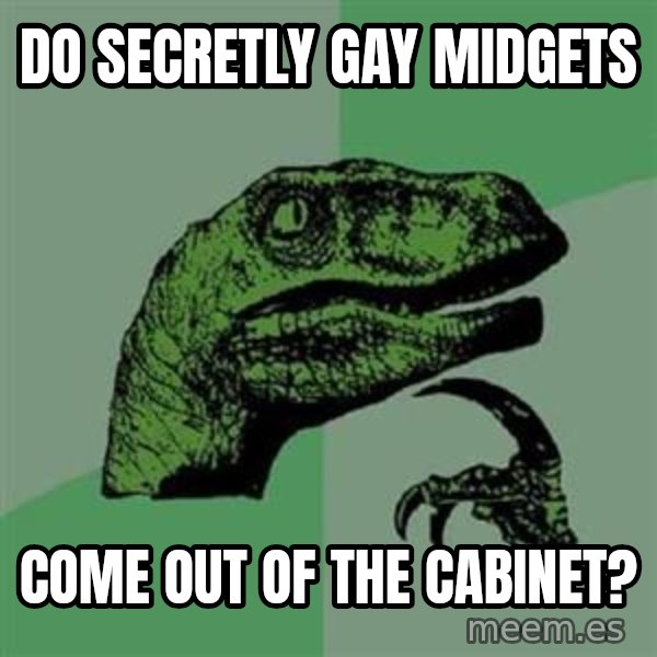 Philosoraptor meme: Do secretly gay midgets / Come out of the cabinet?