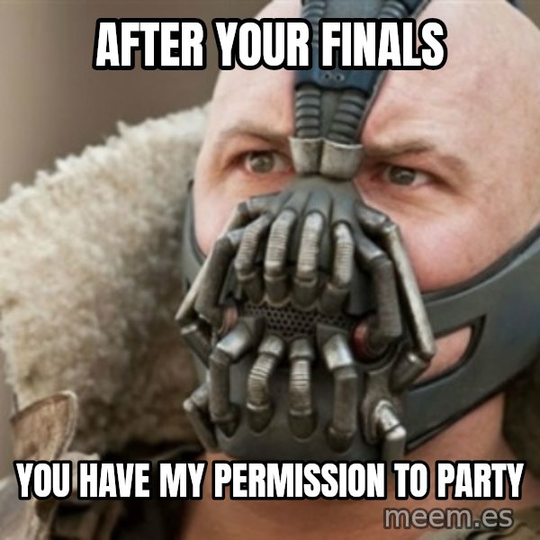 Bane meme: After your finals / you have my permission to party
