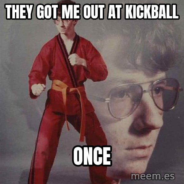 PTSD Karate Kyle meme: they got me out at kickball / ONCE