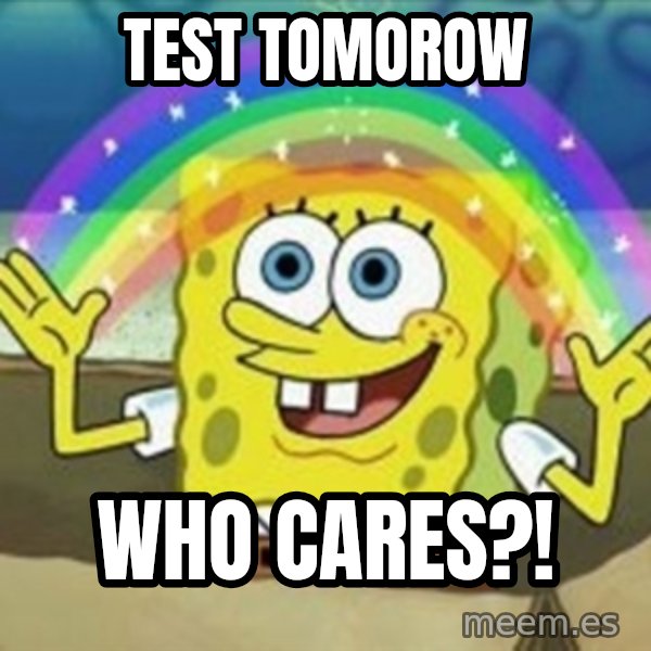 Spongebob meme: test tomorow / who cares?!