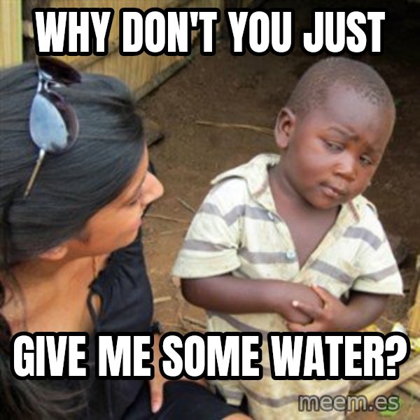 Skeptical 3rd World Kid meme: Why don't you just / give me some water?