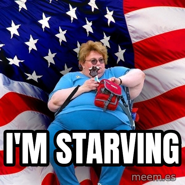 Obese American meme: i'm starving