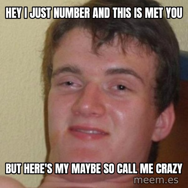 really high guy meme: HEY I JUST NUMBER AND THIS IS MET YOU / BUT HERE'S MY MAYBE SO CALL ME CRAZY