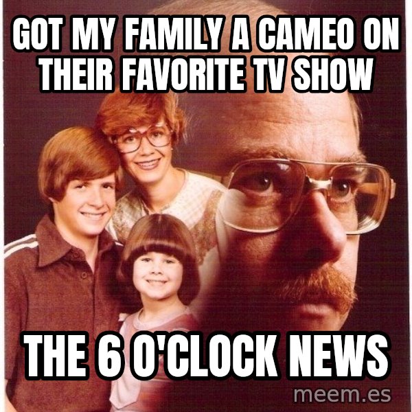 Vengeance Dad meme: got my family a cameo on their favorite TV show / the 6 o'clock news