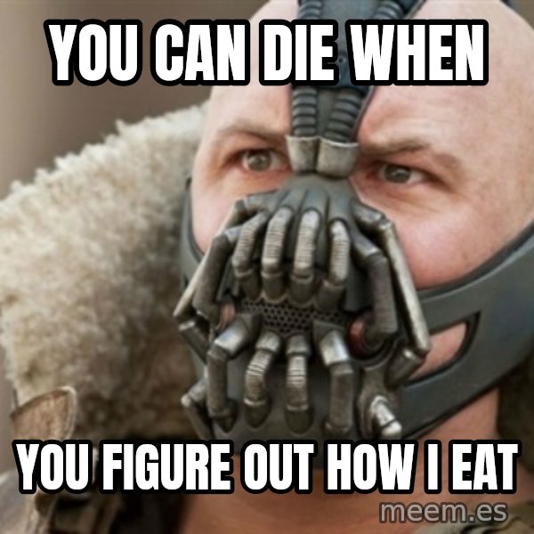 Bane meme: YOU CAN DIE WHEN / YOU FIGURE OUT HOW I EAT