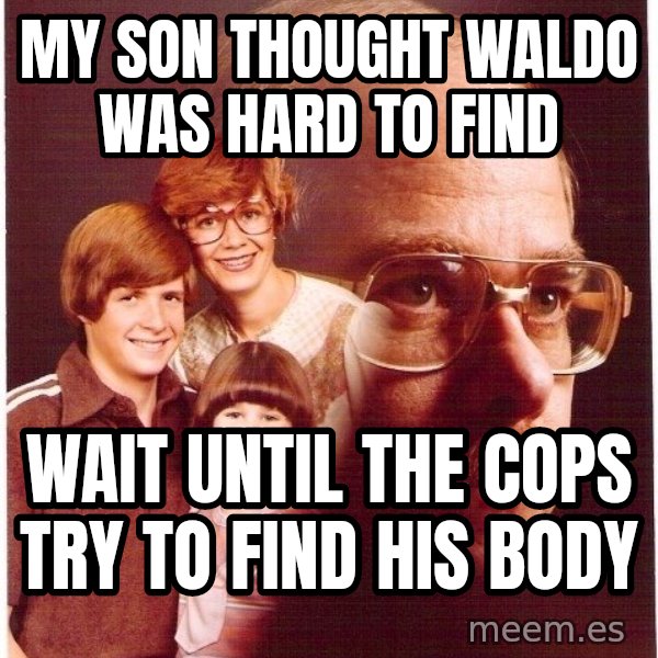 Vengeance Dad meme: My son thought waldo was hard to find / wait until the cops try to find his body