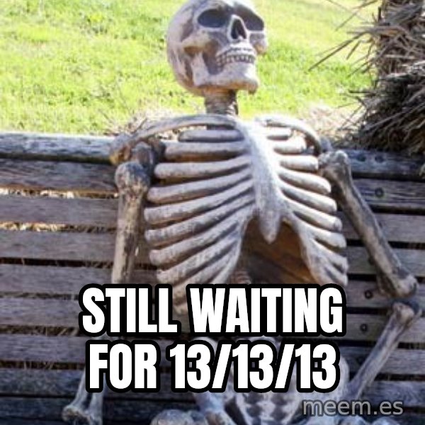 Waiting Skeleton meme: STILL WAITING FOR 13/13/13