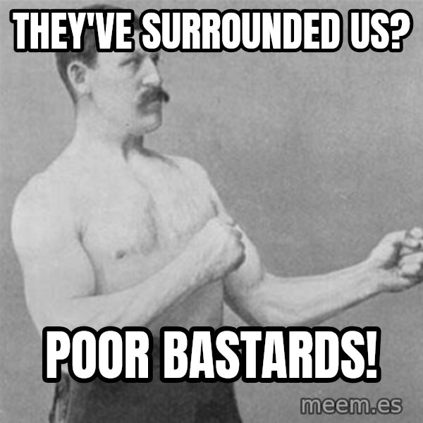 overly manlyman meme: THey've surrounded us? / poor bastards!