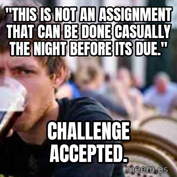 The Lazy College Senior meme: "this is not an assignment that can be done casually the night before its due." / Challenge accepted.