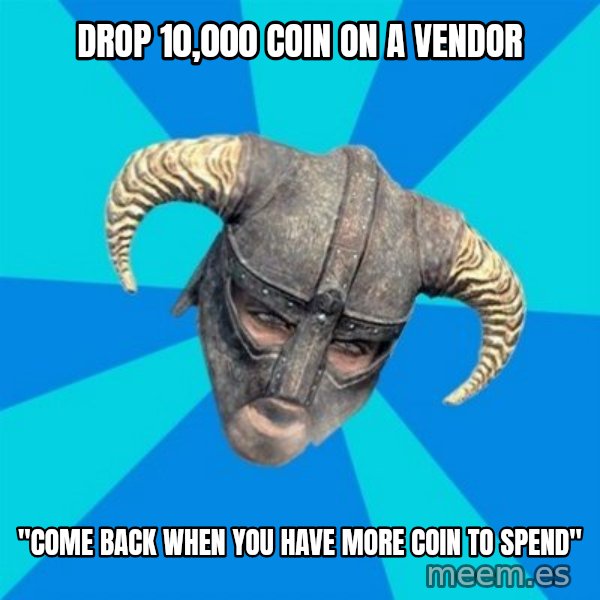 skyrim stan meme: drop 10,000 coin on a vendor / "come back when you have more coin to spend"