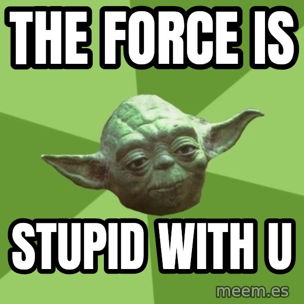 Advice Yoda Gives meme: the force is / stupid with u
