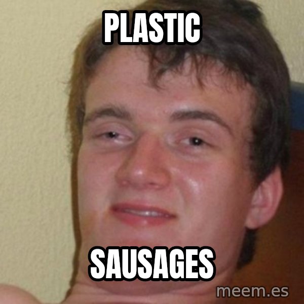 really high guy meme: PLASTIC / SAUSAGES