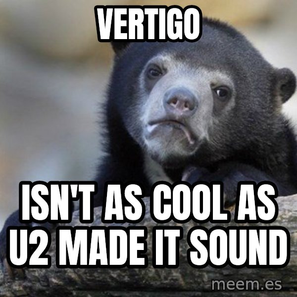 Confession Bear meme: Vertigo / Isn't as cool as U2 made it sound