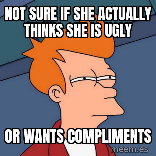 Futurama Fry meme: Not sure if she actually thinks she is ugly / or wants compliments