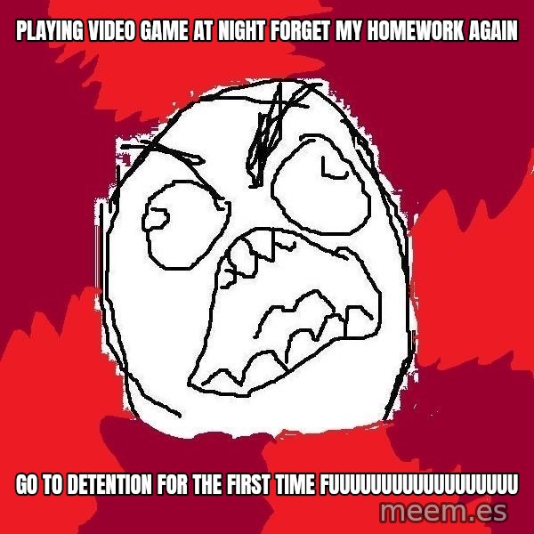 Rage FU meme: playing video game at night forget my homework again / go to detention for the first time fuuuuuuuuuuuuuuuuuu