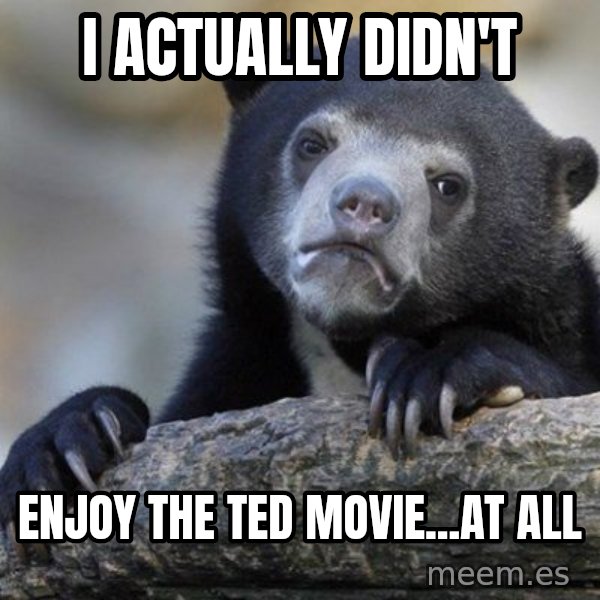 Confession Bear meme: I actually didn't / enjoy The Ted movie...at all