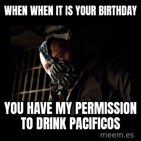 Bane Meme meme: when when it is your birthday / you have my permission to drink pacificos