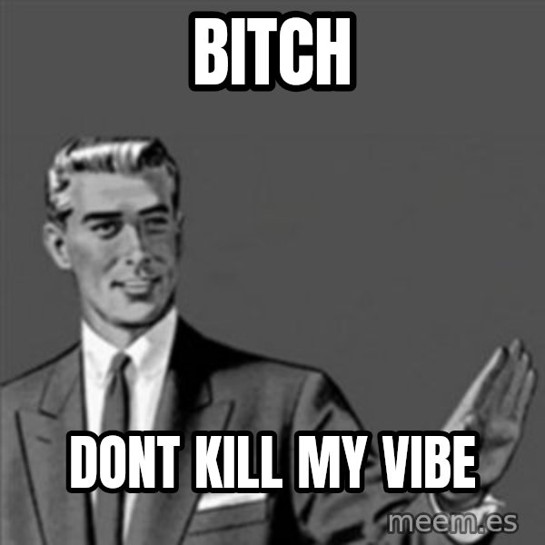 Correction Guy meme: BITCH / DONT KILL MY VIBE