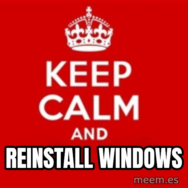 Keep calm and meme: REINSTALL WINDOWS